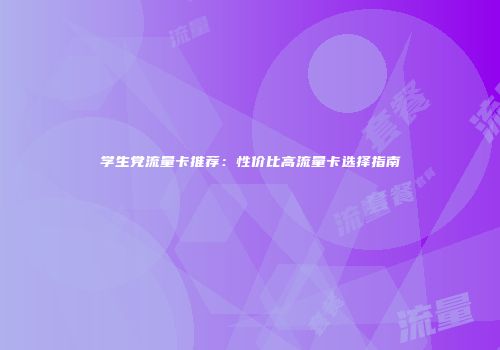 学生党流量卡推荐：性价比高流量卡选择指南