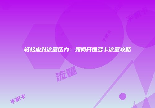 轻松应对流量压力:如何开通多卡流量攻略