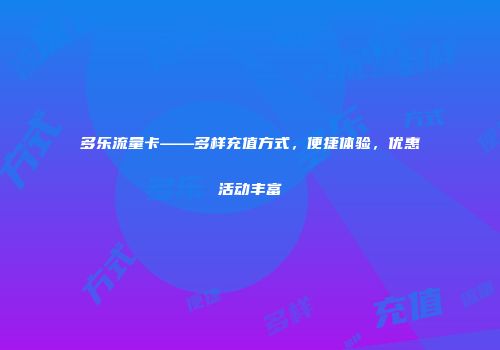 多乐流量卡——多样充值方式，便捷体验，优惠活动丰富