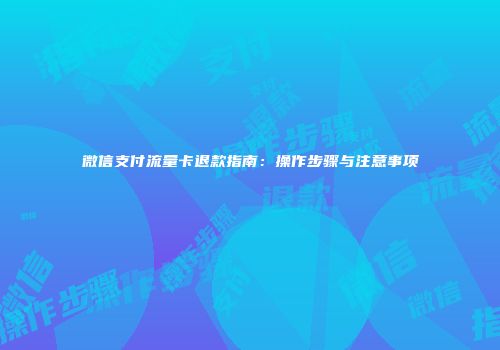 微信支付流量卡退款指南：操作步骤与注意事项