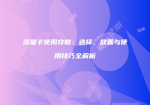 流量卡使用攻略：选择、放置与使用技巧全解析