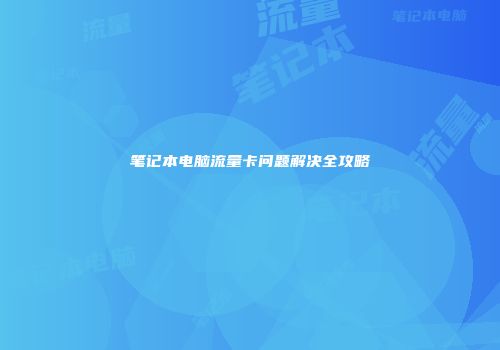 笔记本电脑流量卡问题解决全攻略