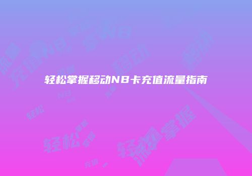 轻松掌握移动NB卡充值流量指南