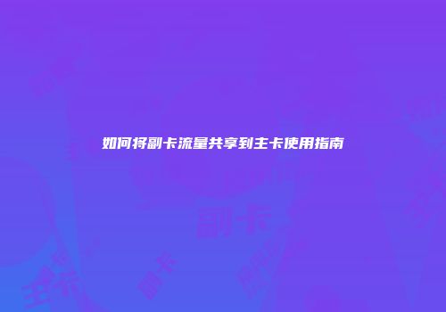 如何将副卡流量共享到主卡使用指南
