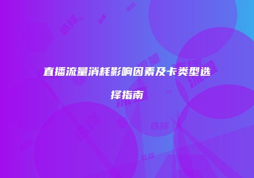 直播流量消耗影响因素及卡类型选择指南