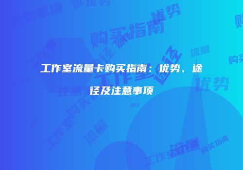 工作室流量卡购买指南：优势、途径及注意事项