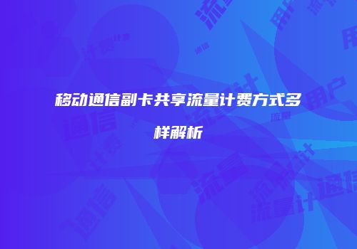 移动通信副卡共享流量计费方式多样解析