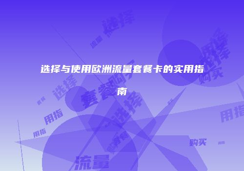选择与使用欧洲流量套餐卡的实用指南