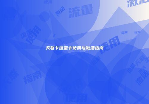 天联卡流量卡使用与激活指南