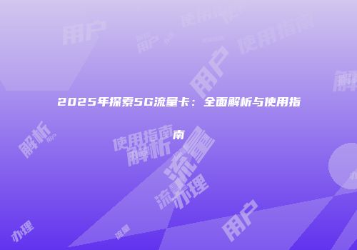 2025年探索5G流量卡：全面解析与使用指南