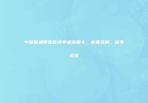 中国联通便捷在线申请流量卡：套餐多样，优惠多多