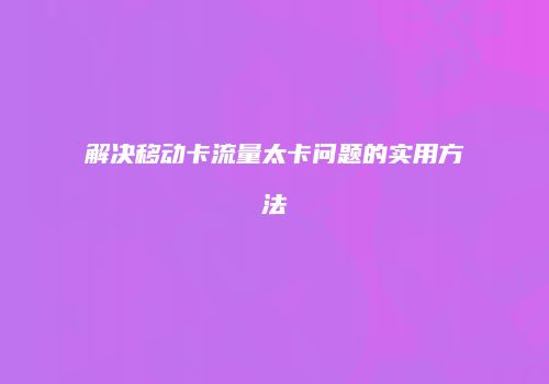 解决移动卡流量太卡问题的实用方法