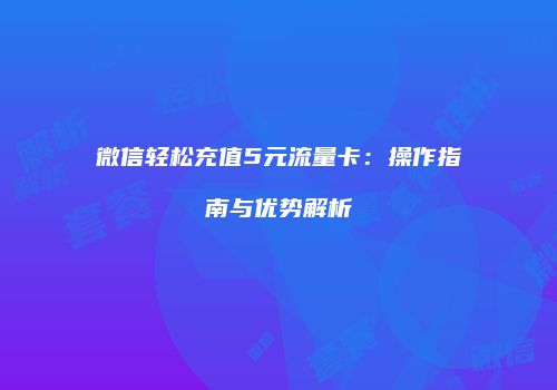 微信轻松充值5元流量卡:操作指南与优势解析