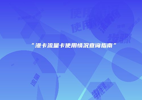 “港卡流量卡使用情况查询指南”