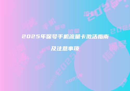 2025年保号手机流量卡激活指南及注意事项