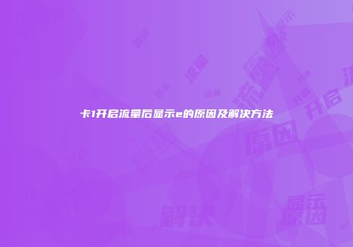 卡1开启流量后显示e的原因及解决方法