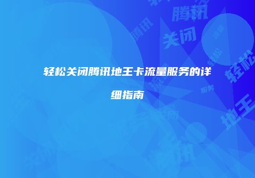 轻松关闭腾讯地王卡流量服务的详细指南