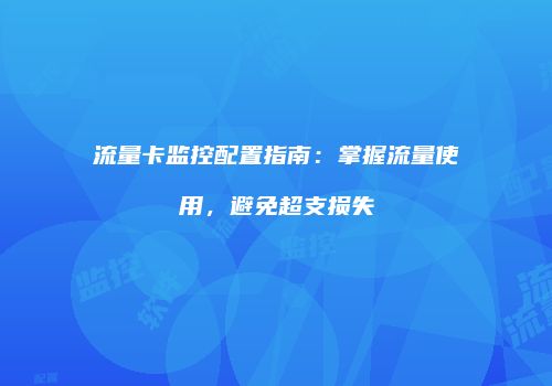 流量卡监控配置指南：掌握流量使用，避免超支损失