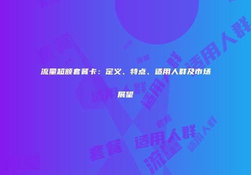 流量超额套餐卡：定义、特点、适用人群及市场展望