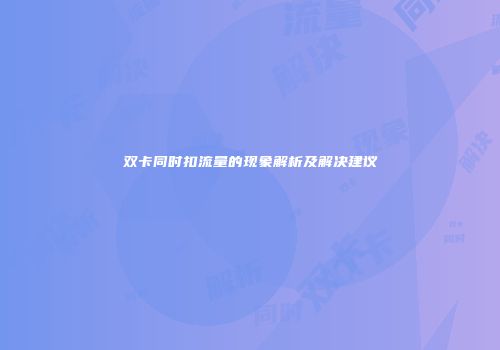 双卡同时扣流量的现象解析及解决建议