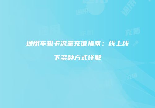 通用车机卡流量充值指南：线上线下多种方式详解