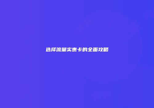 选择流量实惠卡的全面攻略