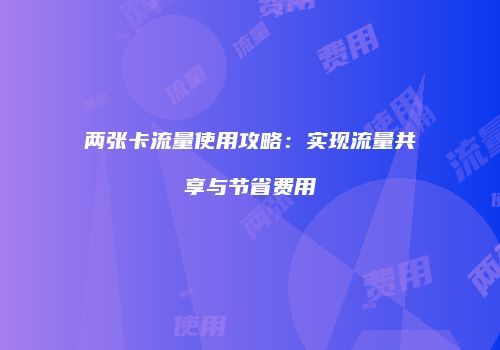 两张卡流量使用攻略：实现流量共享与节省费用