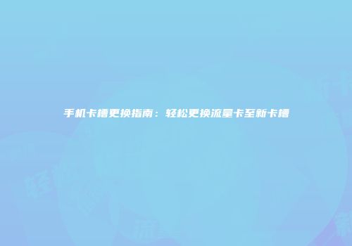 手机卡槽更换指南:轻松更换流量卡至新卡槽