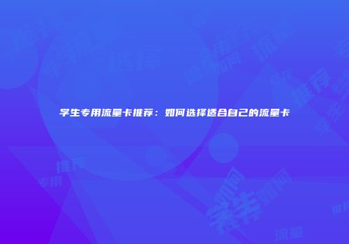学生专用流量卡推荐：如何选择适合自己的流量卡
