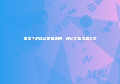 苹果手机热点设置攻略：轻松实现流量共享