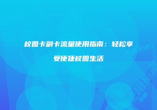 校园卡副卡流量使用指南：轻松享受便捷校园生活