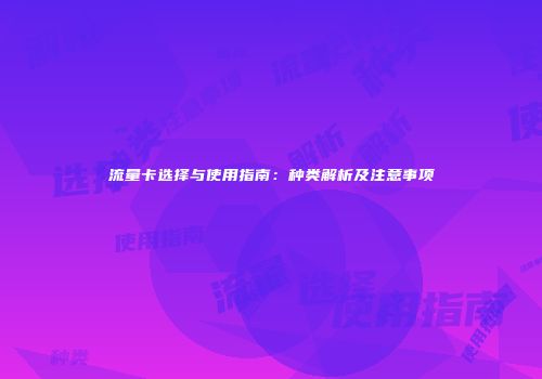 流量卡选择与使用指南:种类解析及注意事项