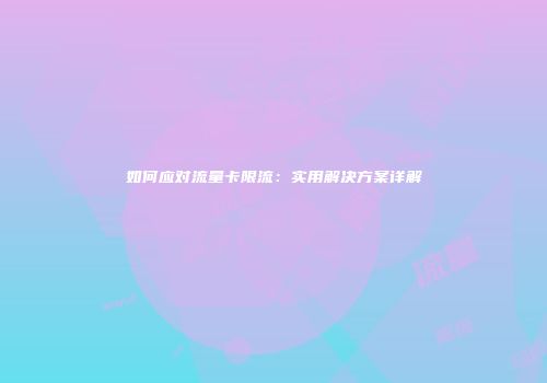 如何应对流量卡限流：实用解决方案详解