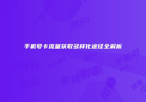 手机号卡流量获取多样化途径全解析