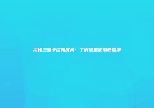 揭秘流量卡刷新时间：了解流量使用新规则
