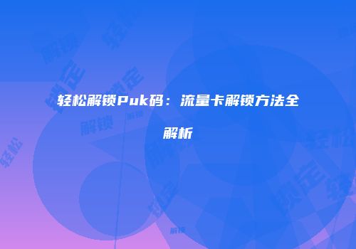 轻松解锁Puk码：流量卡解锁方法全解析