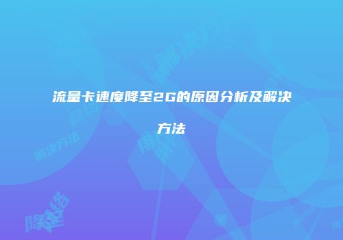 流量卡速度降至2G的原因分析及解决方法