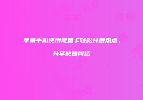 苹果手机使用流量卡轻松开启热点，共享便捷网络
