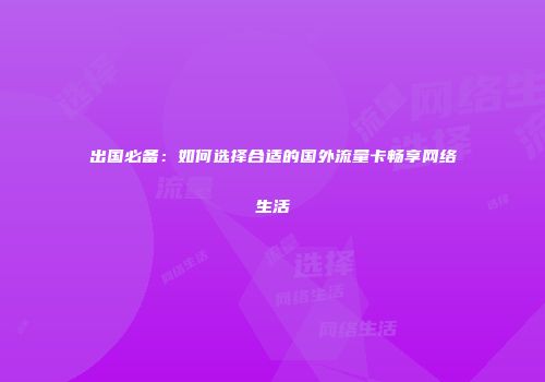 出国必备:如何选择合适的国外流量卡畅享网络生活