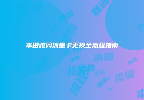 本田雅阁流量卡更换全流程指南