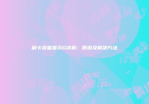 副卡流量显示G详解：原因及解决方法