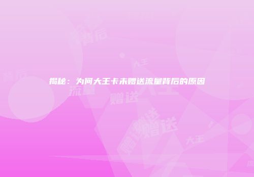揭秘:为何大王卡未赠送流量背后的原因