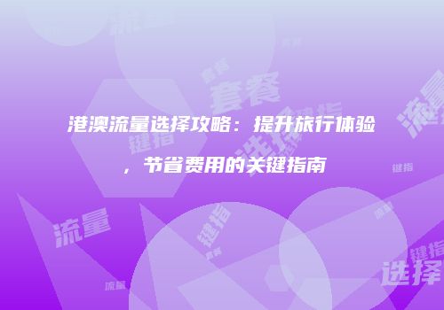 港澳流量选择攻略:提升旅行体验,节省费用的关键指南