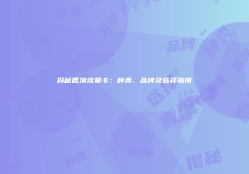 揭秘香港流量卡：种类、品牌及选择指南