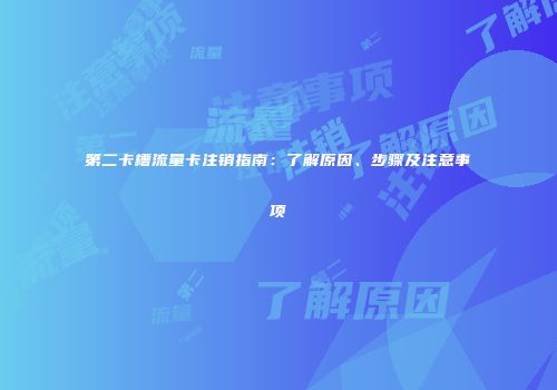 第二卡槽流量卡注销指南:了解原因、步骤及注意事项