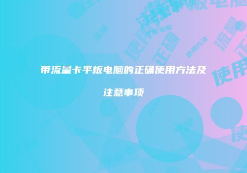 带流量卡平板电脑的正确使用方法及注意事项