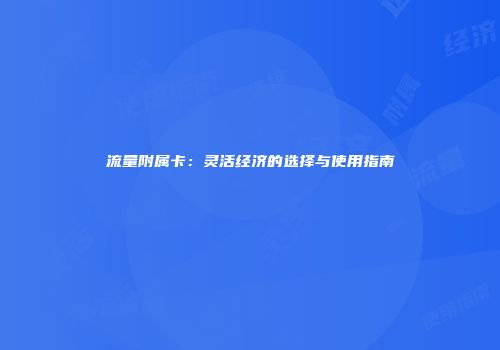 流量附属卡：灵活经济的选择与使用指南