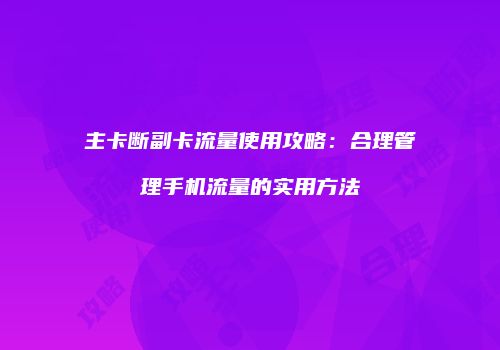 主卡断副卡流量使用攻略:合理管理手机流量的实用方法