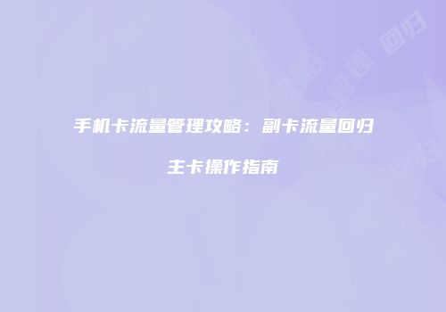 手机卡流量管理攻略：副卡流量回归主卡操作指南