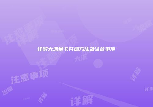 详解大流量卡开通方法及注意事项